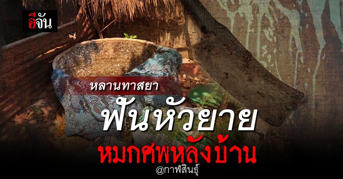 หนุ่ม กาฬสินธุ์ หลอนยาบ้า คว้ามีด ฟันหัวยาย ก่อนลากศพ หมกท่อ หลังบ้าน