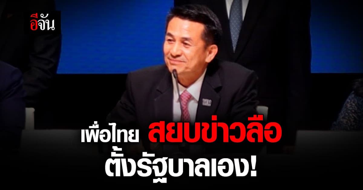 ชัดเจน! เพื่อไทย สยบข่าวลือ รวมกับ พลังประชารัฐ ตั้งรัฐบาลเอง!
