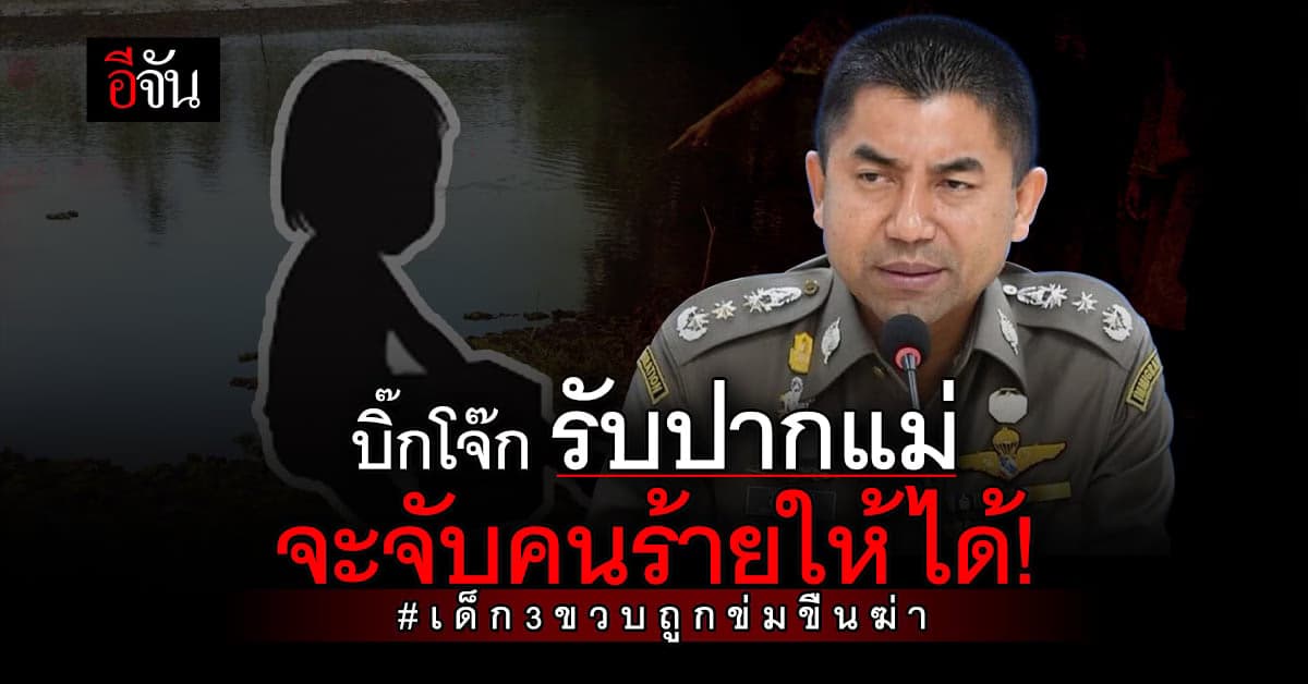 บิ๊กโจ๊ก ลงพื้นที่นราธิวาส คลี่ดีคนร้ายข่มขืนฆ่าเด็กหญิง 3 ขวบ