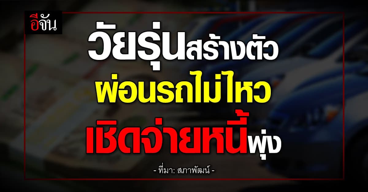 หนี้รถยนต์บานเบอะ คนทำงานผ่อนไม่ไหว เชิดจ่าย ดันหนี้ครัวเรือนพุ่ง