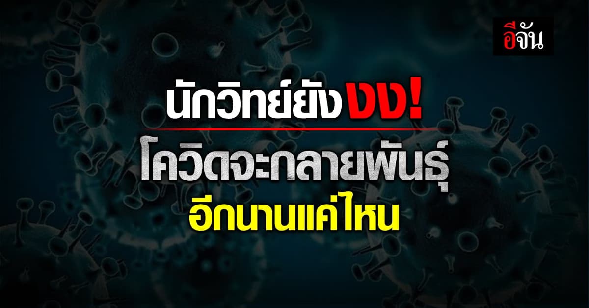 นักวิทย์ยังงง! คาดการณ์ไม่ได้โควิดจะกลายพันธุ์ อีกนานแค่ไหน