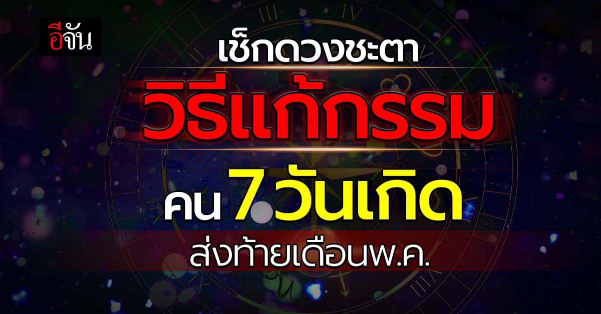 ส่งท้ายเดือน พ.ค. เช็กเลย! ดวงชะตา-วิธีแก้กรรม คน 7 วันเกิด