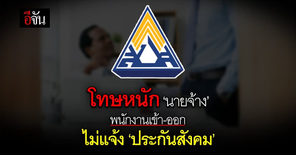 ประกันสังคม เตือนนายจ้าง แจ้งพนักงานเข้า-ออก ไม่งั้นเจอโทษหนัก