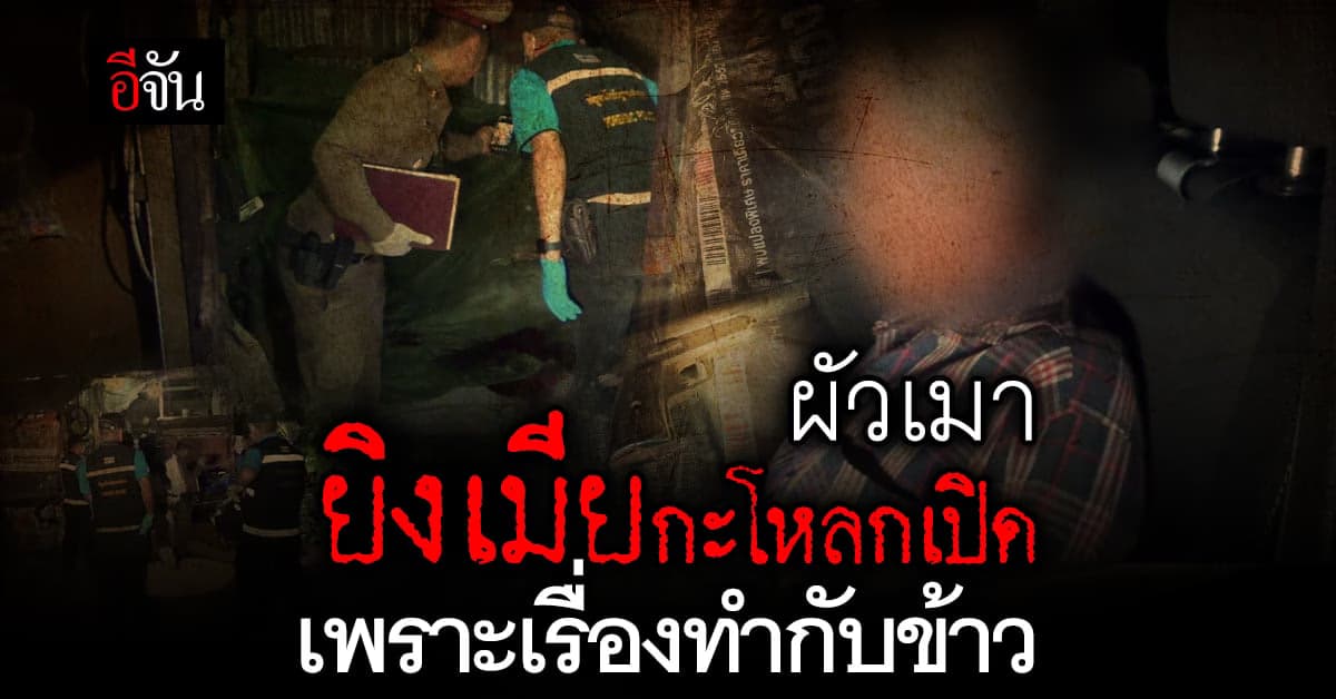 ผัวเมาคลั่ง คว้า ลูกซอง จ่อยิงเมีย กะโหลกเปิด ปมทะเลาะ เรื่องทำกับข้าว