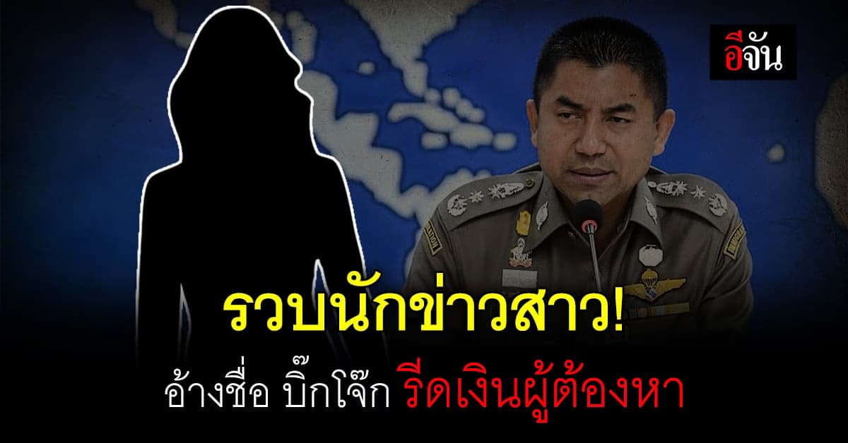บุกจับนักข่าวสาว อ้างชื่อ บิ๊กโจ๊ก ไถเงินผู้ต้องหา กว่า 14 ล้านบาท!