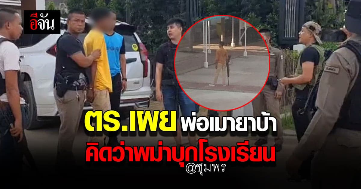 จากเหตุ ผู้ปกครองคลั่ง ตร.เผย พ่อเมายาบ้าคิดว่าพม่าบุกโรงเรียน