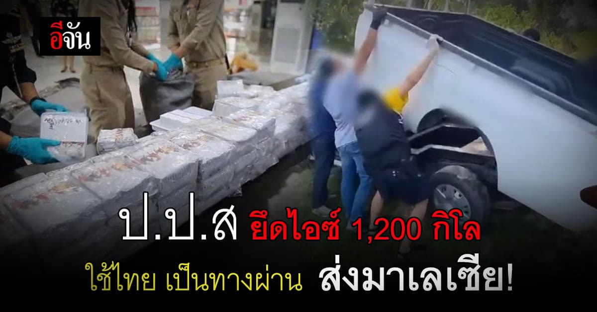 ป.ป.ส ยึดไอซ์ 1,200 กิโลกรัม เตรียมลักลอบส่ง มาเลเซีย
