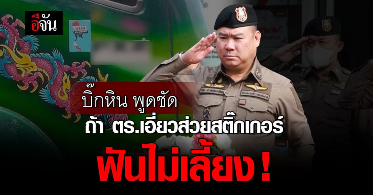 บิ๊กหิน ตรวจสอบส่วยสติ๊กเกอร์ หาก ตร.เอี่ยว ฟันไม่เลี้ยง