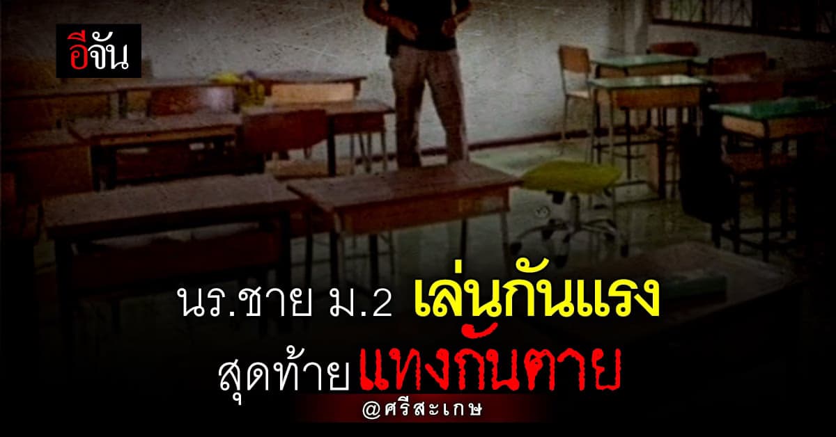 สลด นักเรียนแทงกันตาย เหตุ โกรธเพื่อนที่เล่นแรง : ศรีสะเกษ