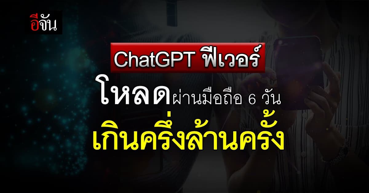 ChatGPT กระแสแรง ยอดโหลดผ่านมือถือ 6 วัน เกินครึ่งล้านครั้ง
