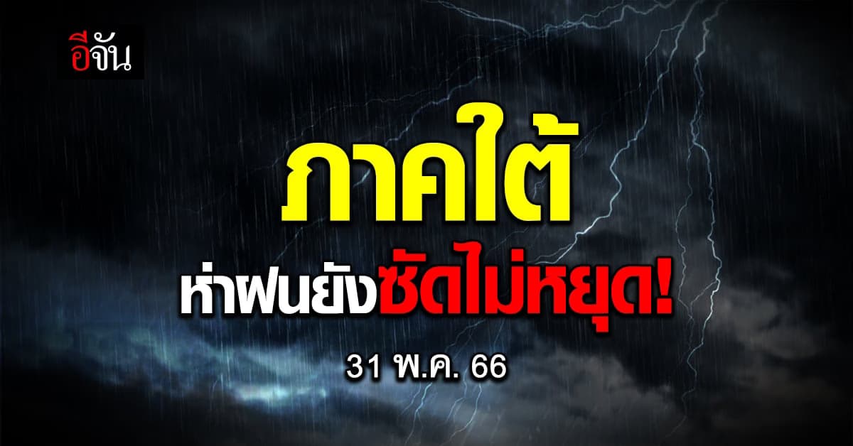 สภาพอากาศวันนี้ (31 พ.ค. 66) กรมอุตุนิยมวิทยา รายงาน ภาคใต้ฝนตกหนัก