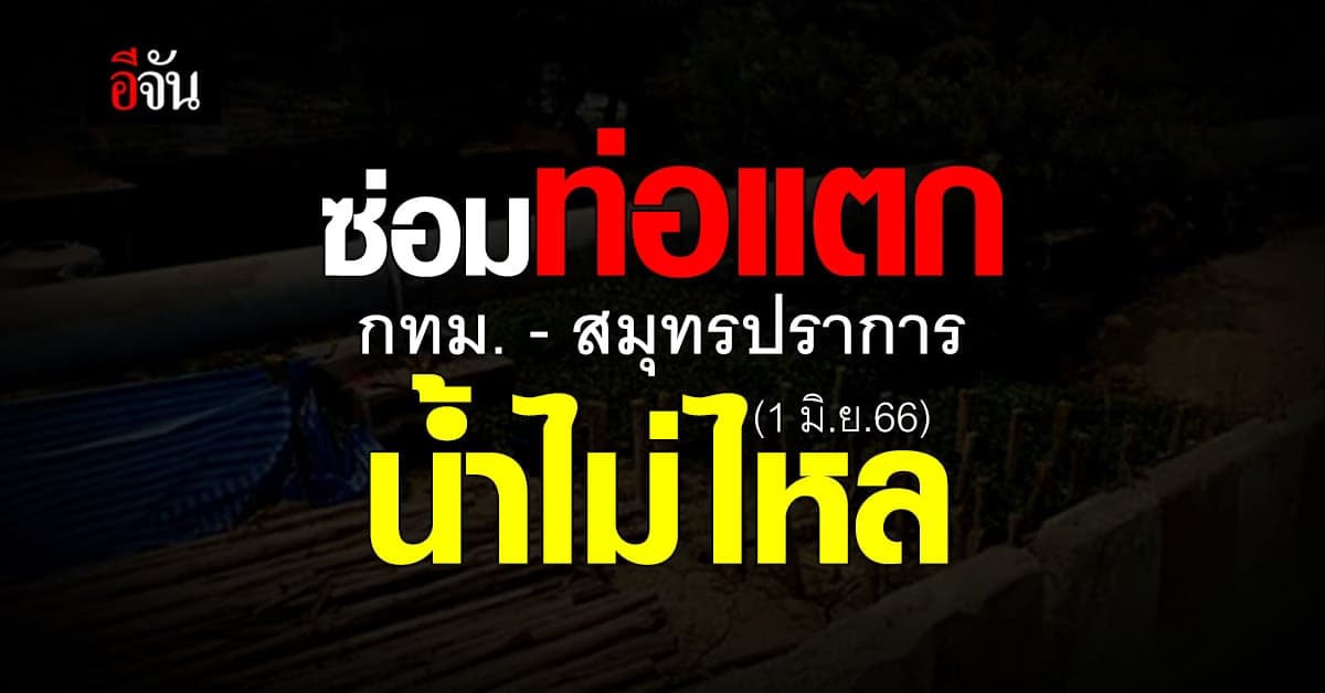 กปน.ซ่อมท่อแตกรั่ว ‘กทม.-สมุทรปราการ’ น้ำไม่ไหล พรุ่งนี้ (1 มิ.ย.66)