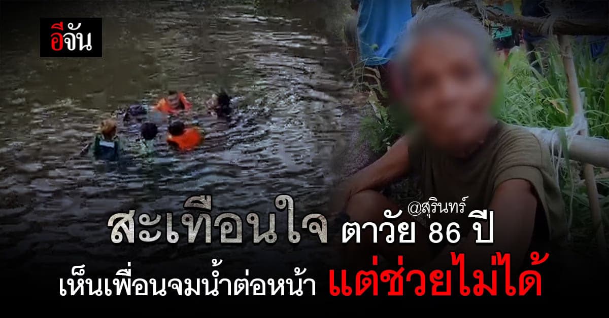 ตาวัย 86 ปี เห็น เพื่อนจมน้ำ แต่ช่วยไม่ได้ : สุรินทร์