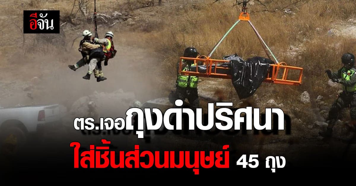 ตร.เม็กซิโก พบ ถุงดำปริศนา 45 ถุง บรรจุชิ้นส่วนมนุษย์ คาด โยงแก๊งค้ายา
