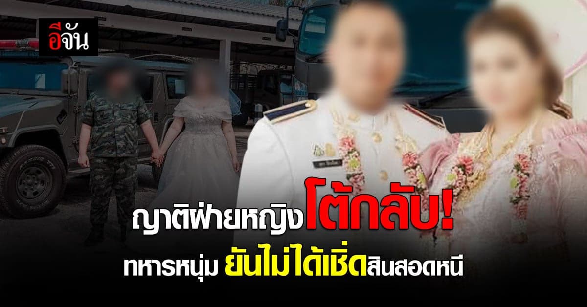 ญาติฝ่ายหญิงโต้กลับทหารหนุ่ม! ยันหนัก จัดงานใหญ่ ไม่ได้เชิ่ดสินสอดหนี