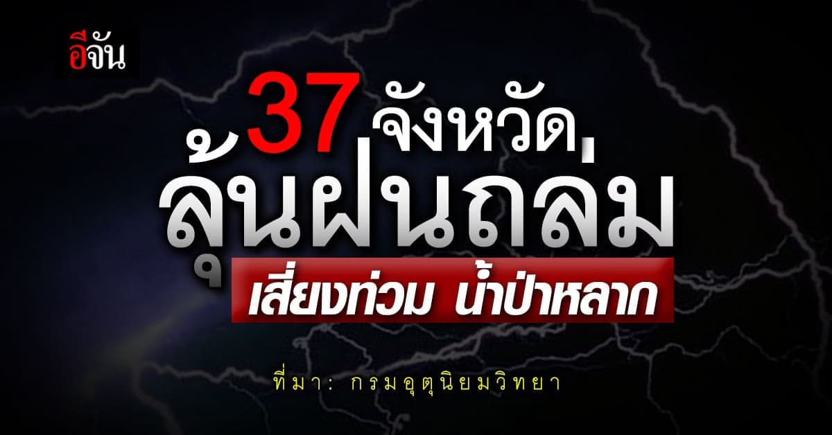 กรมอุตุนิยมวิทยา เตือน 37 จังหวัด ลุ้นฝนถล่ม เสี่ยงท่วม หลายพื้นที่