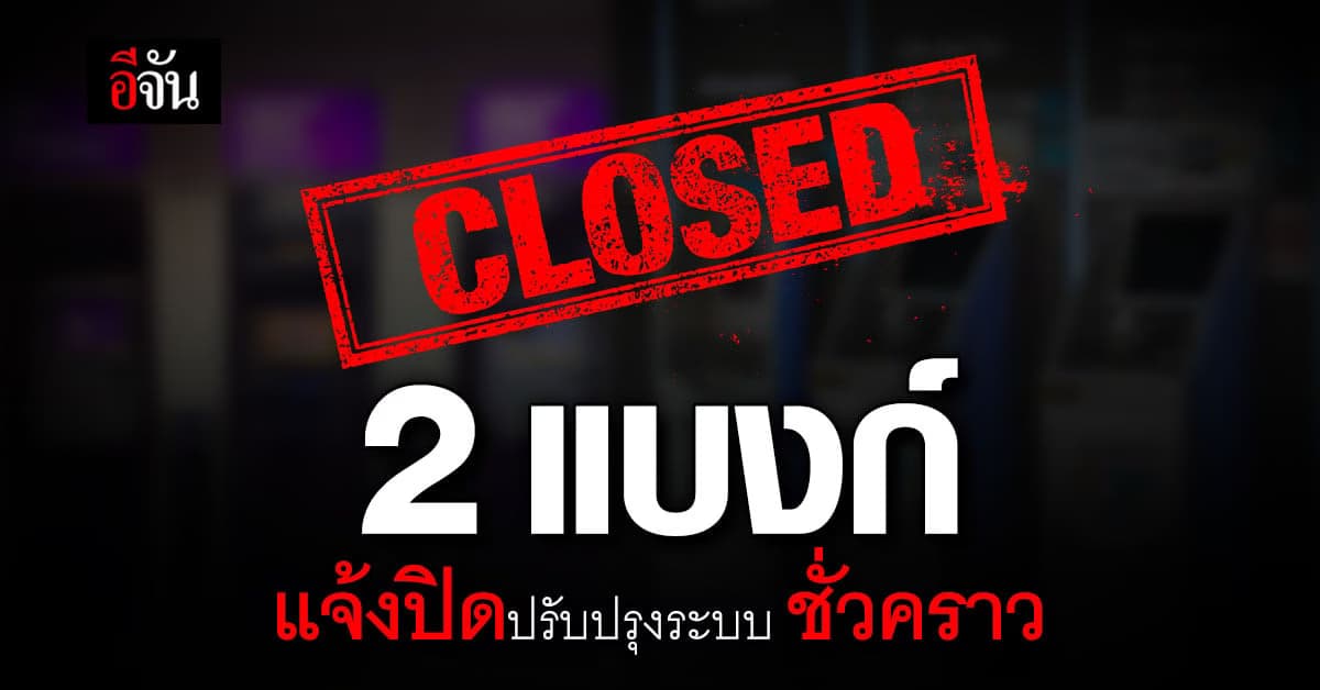 เช็กด่วน! 2 ธนาคารไหน แจ้งปิดปรับปรุงระบบชั่วคราว