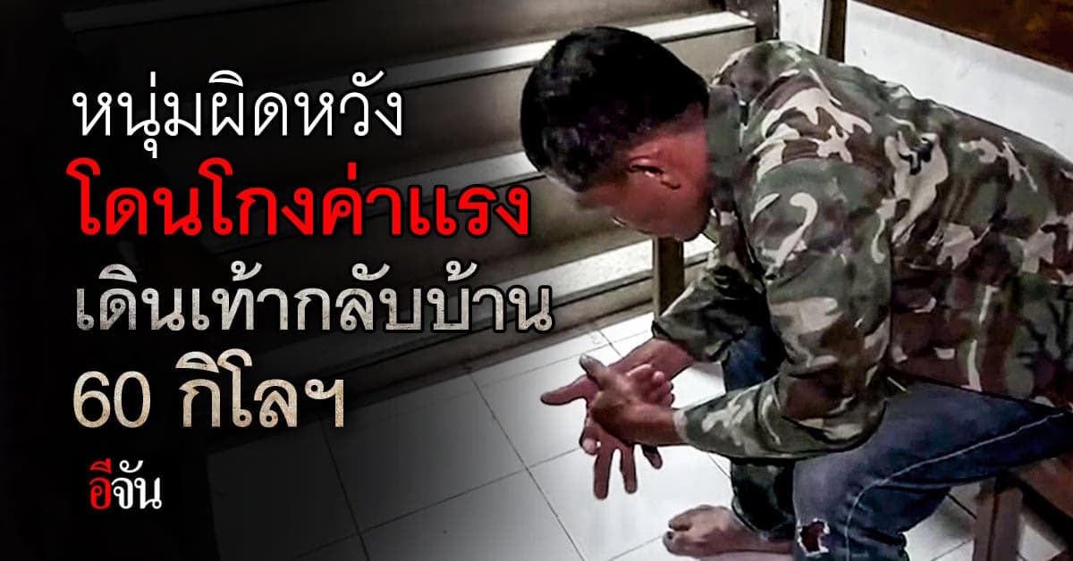 ผิดหวังโดนโกงค่าเเรง หนุ่มวัย 35 เดินเท้ากลับบ้าน ข้าวไม่ได้