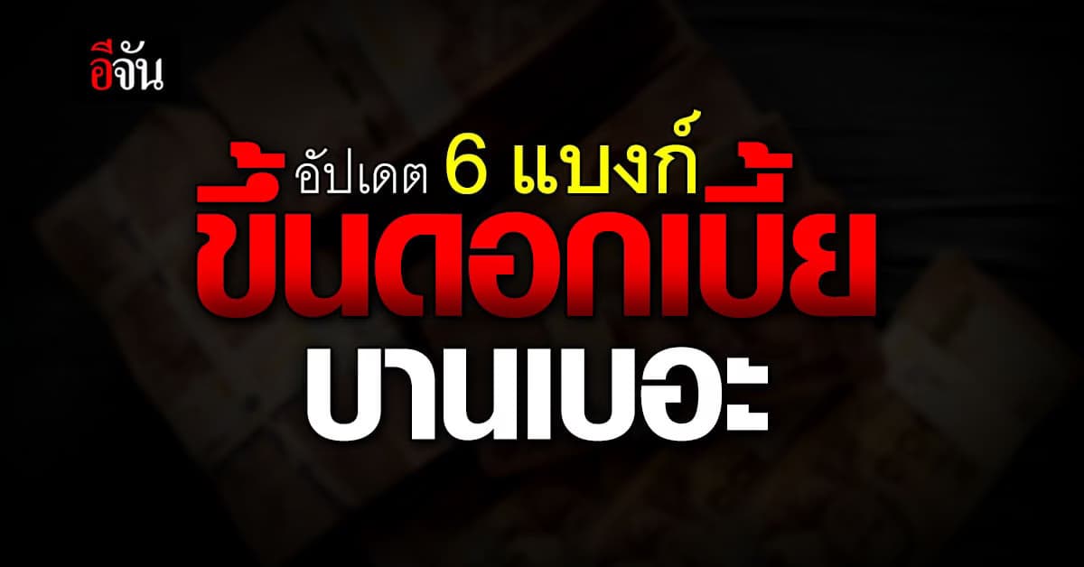 6 แบงก์ ขึ้นดอกเบี้ย คุมเงินเฟ้อ ลุ้นครึ่งปีที่เหลือปรับอีกหรือไม่