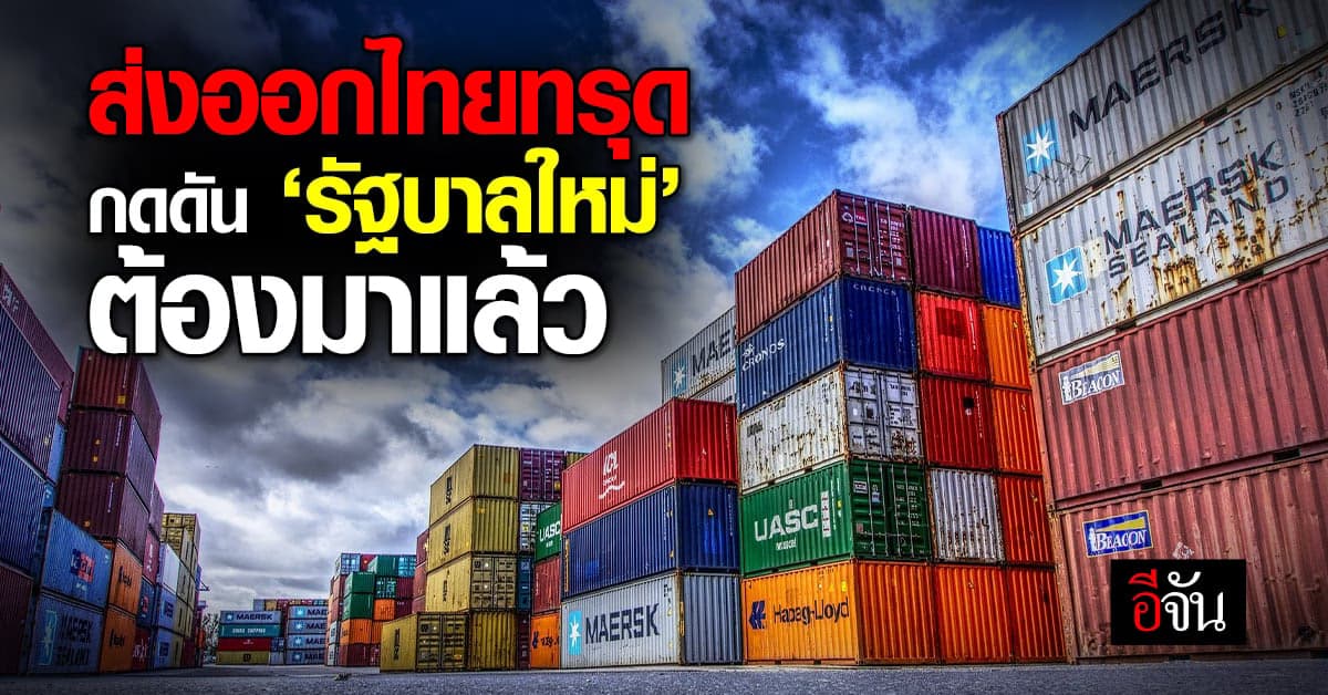 ส่งออกไทย อย่างแบด สรท.คงเป้าทั้งปีโตแค่ 1% จี้รัฐบาลใหม่กอบกู้