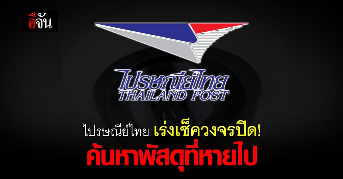 ไปรษณีย์ไทย เร่งเช็ค วงจรปิด หลัง กล่องพัสดุ หายปริศนา