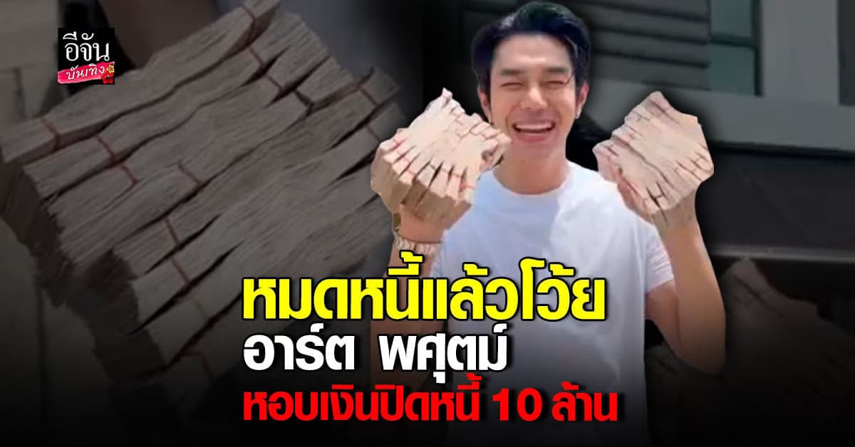 อาร์ต พศุตม์ หอบเงินสด 10 ล้านปิดหนี้บ้าน ตะโกนลั่น หมดหนี้สินเเล้ว