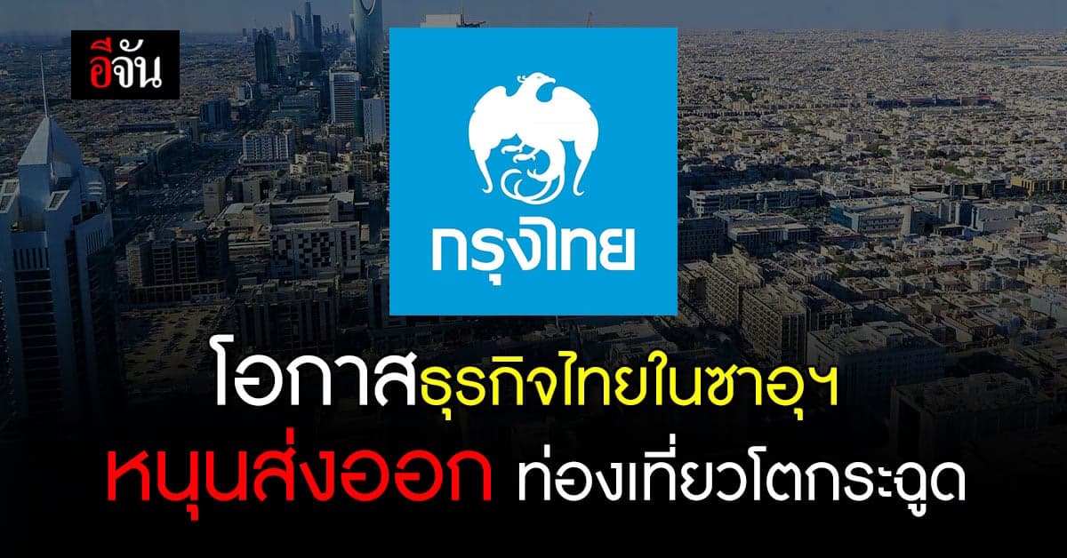 กรุงไทย ชี้ช่องธุรกิจไทยในซาอุฯ หนุนส่งออก-ท่องเที่ยวโตกระโดด