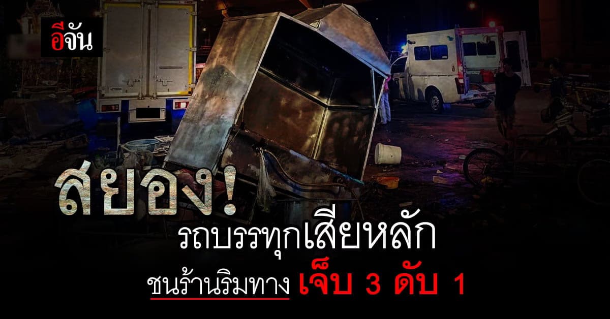 รถบรรทุกสี่ล้อ เสียหลัก ชนร้านอาหารริมถนน ขณะเก็บร้าน เจ็บ 3 ดับ 1