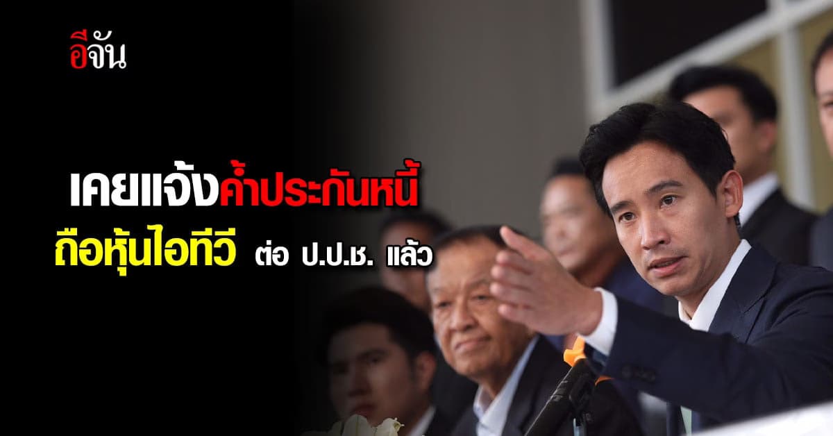 ป.ป.ช. เผย พิธา ยื่นค้ำประกันหนี้-ถือหุ้นไอทีวีแล้ว