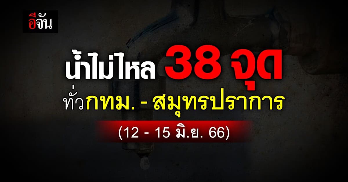 12-15 มิ.ย.66 ‘ประปานครหลวง’ แจ้ง 38 จุดทั่วกทม.-สมุทรปราการ น้ำไม่ไหล