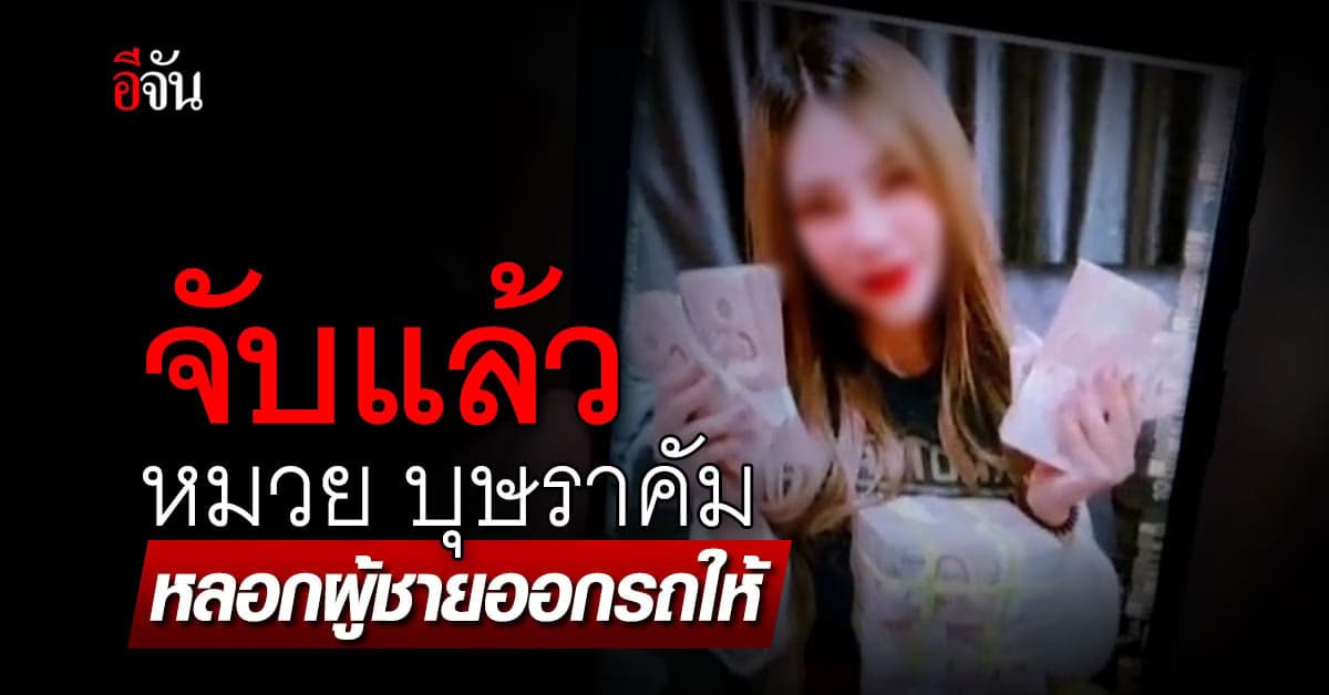 ตร.ชลบุรี รวบ หมวย บุษราคัม คนร้าย หลอกผู้ชายออกรถให้ สูญกว่า 20 ล้าน