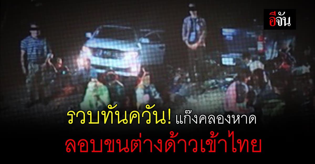 สตม. จับกุม “แก๊งคลองหาด” ลักลอบพาต่างด้าวข้ามแดนเข้าไทย