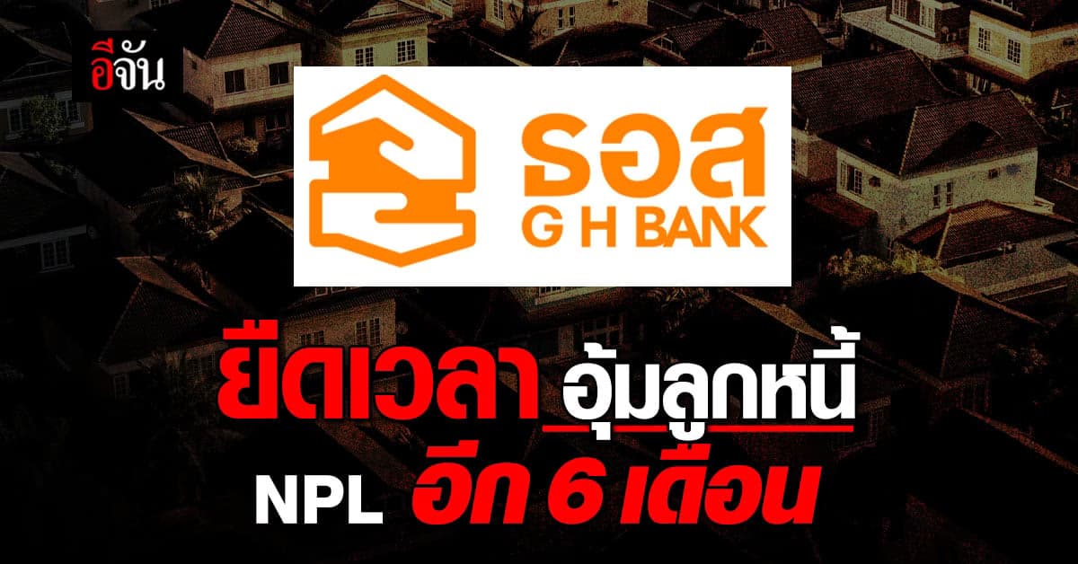 ธอส. ใจป้ำ ยืดเวลาลงทะเบียน ช่วยลูกหนี้ NPL อีก 6 เดือน