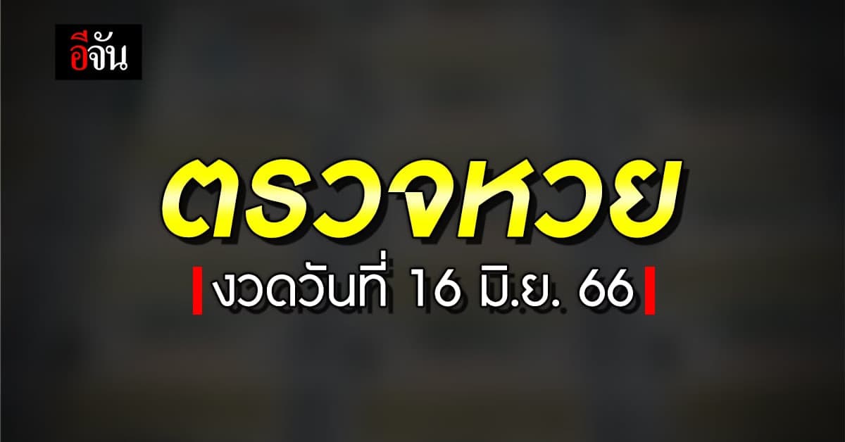 ตรวจหวย ผลสลากกินแบ่งรัฐบาล งวดวันที่ 16 มิ.ย. 66