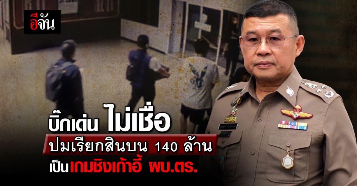 ผบ.ตร. ไม่เชื่อ ปมรับสินบน 140 ล้าน เป็นเกมชิงเก้าอี้