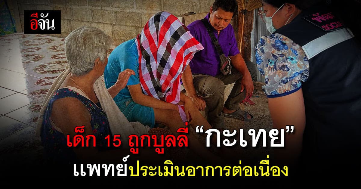 เด็ก 15 ถูกบูลลี่ กะเทย เเพทย์ประเมินอาการต่อเนื่อง