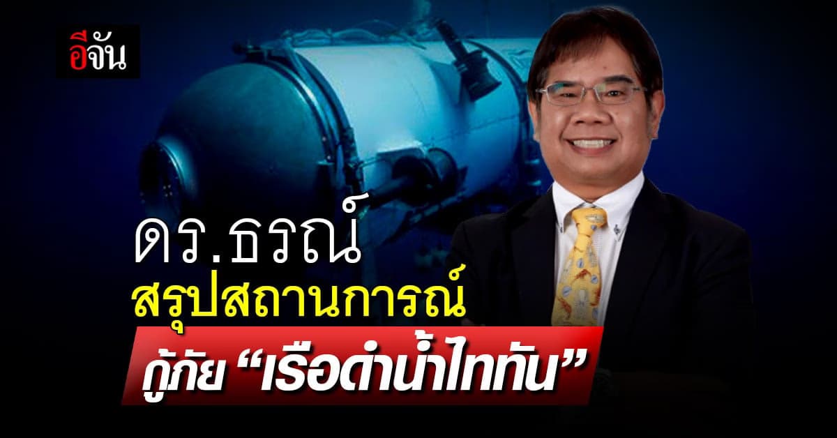 ดร.ธรณ์ สรุปสถานการณ์ กู้ภัย “เรือดำน้ำไททัน”
