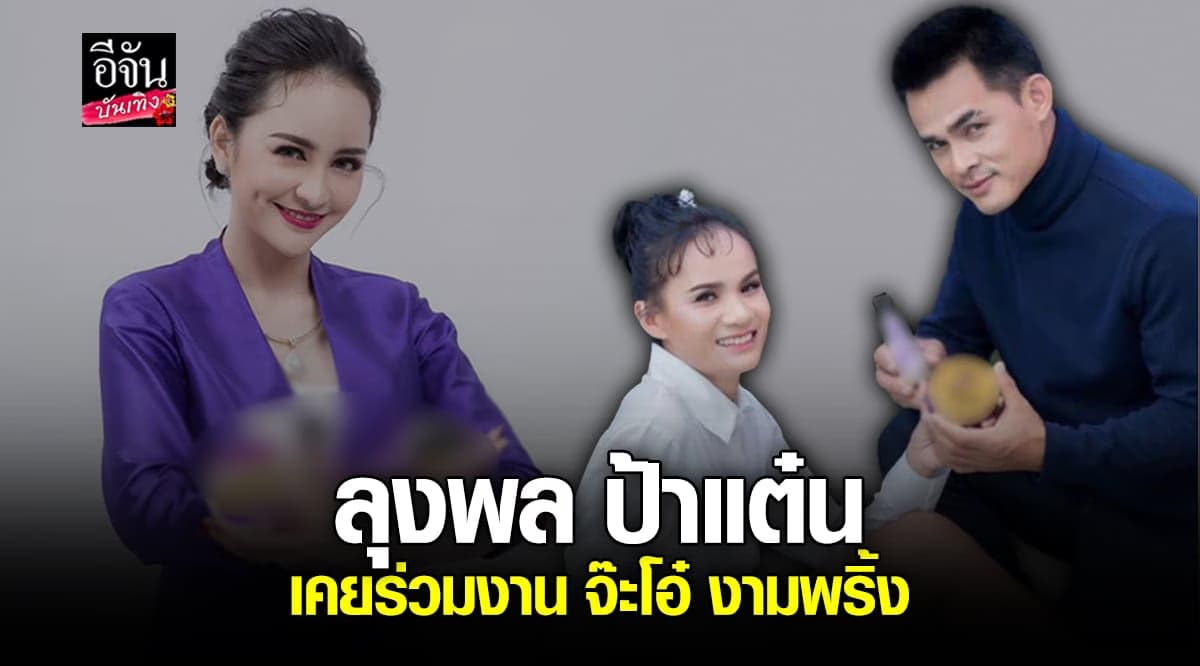 ลุงพล – ป้าแต๋น เผยเคยร่วมงานกับ จ๊ะโอ๋ งามพริ้ง