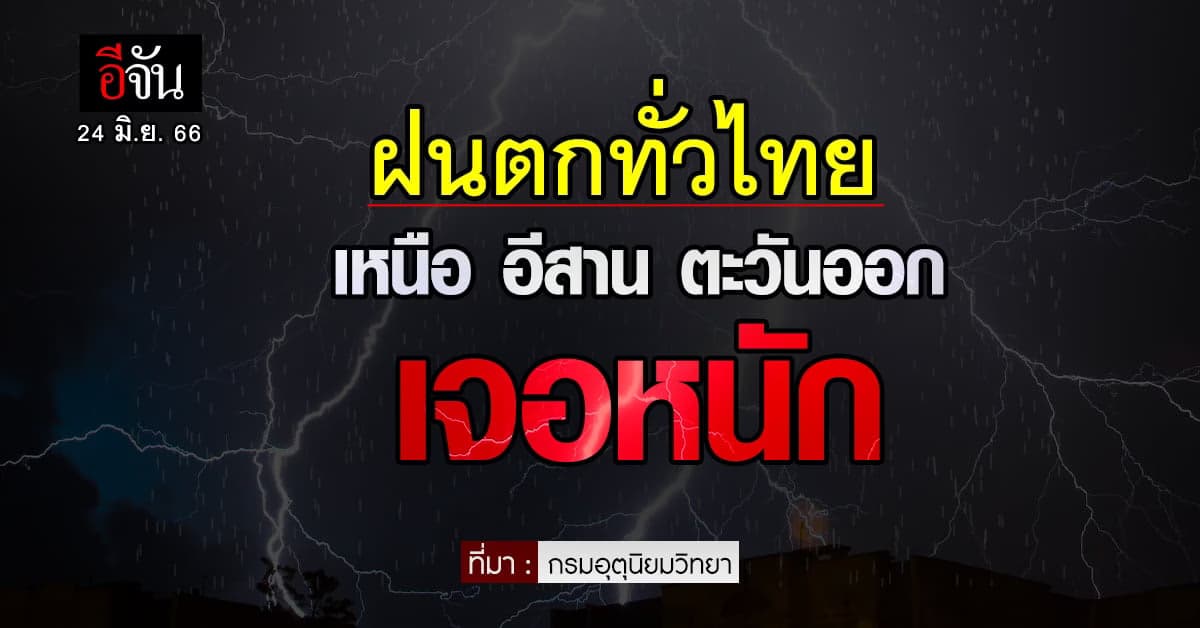 อุตุ เตือน สภาพอากาศวันนี้ (24 มิ.ย. 66) ฝนถล่ม เหนือ อีสาน ตะวันออก
