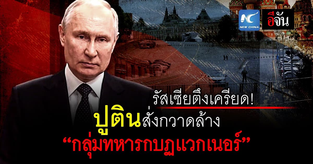 ปูติน ปธน.รัสเซีย สั่งกวาดล้าง กลุ่มทหารกบฏแวกเนอร์