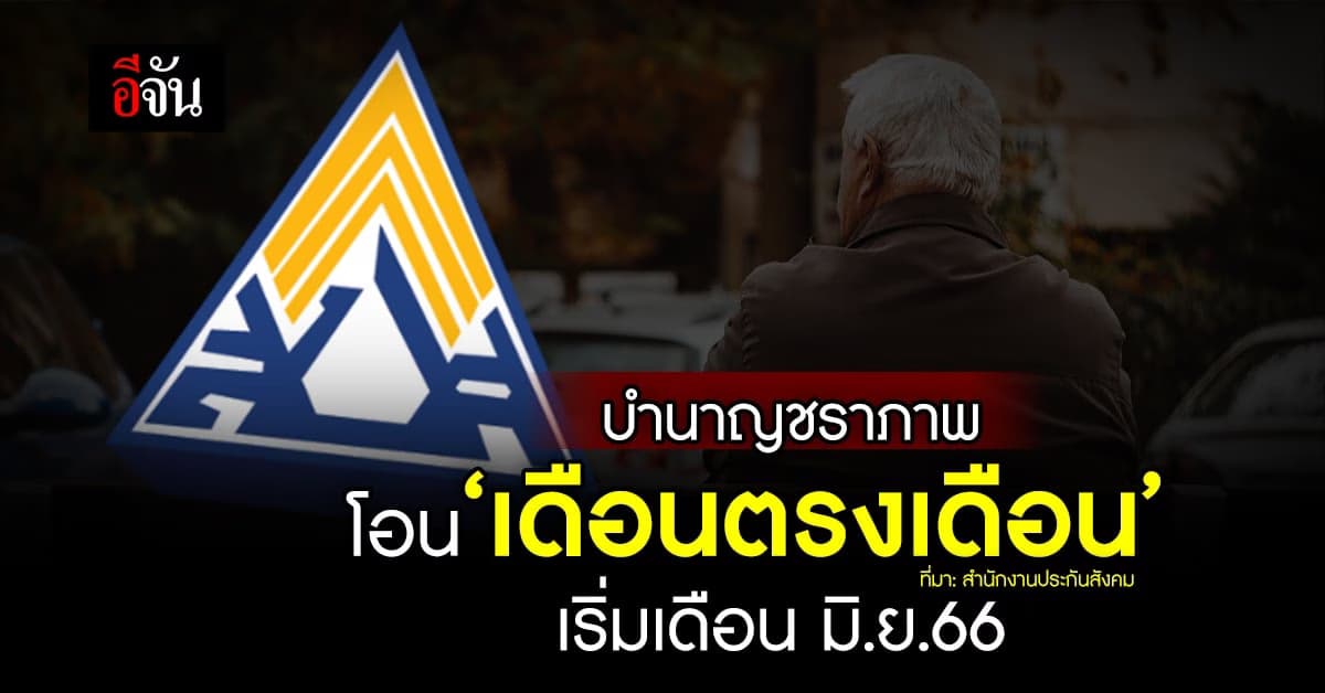 ประกันสังคม โอนเงินบำนาญชราภาพ ‘เดือนตรงเดือน’ เริ่มเดือน มิ.ย.66