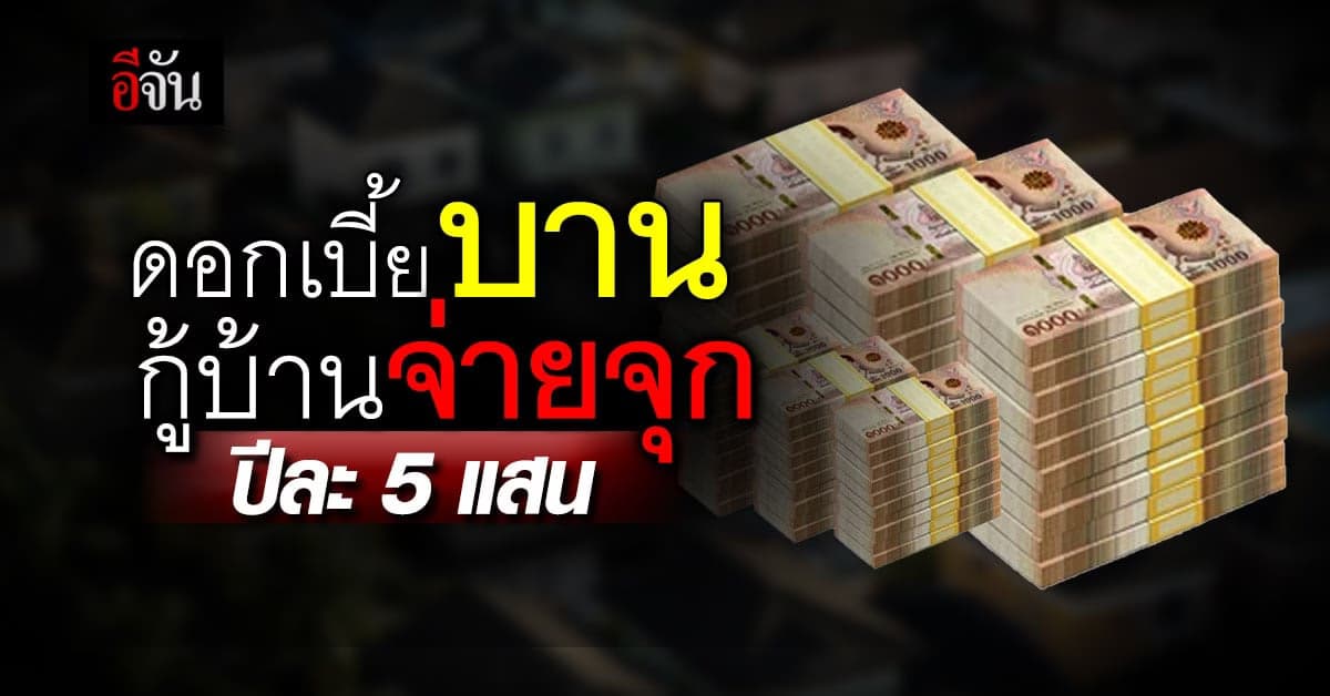 ผู้ประสบภัยโผล่อีก กู้บ้าน 10 ล้าน ผ่อน 4 ปี จ่ายดอกเบี้ยกว่า 5 แสน/ปี