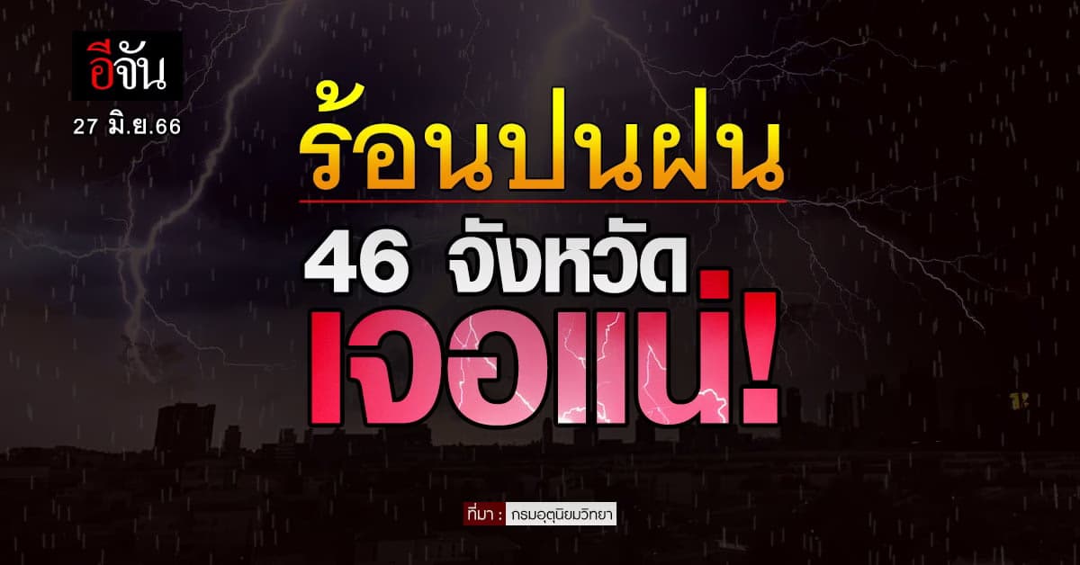 สภาพอากาศวันนี้ (27 มิ.ย.66) 46 จังหวัด ลุ้นฝนตกกระหน่ำ 40-70%
