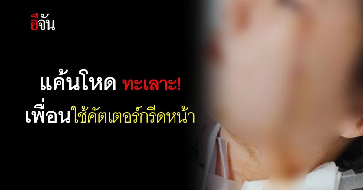 ร้อง กัน จอมพลัง นักเรียนวัย 16 โดนเพื่อนใช้คัตเตอร์กรีดหน้า แผลเหวอะ