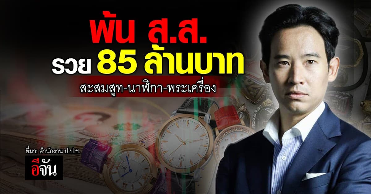 เปิดบัญชี ‘พิธา’ พ้น ส.ส.รวย 85 ล้านบาท สะสมสูท-นาฬิกา-พระเครื่อง