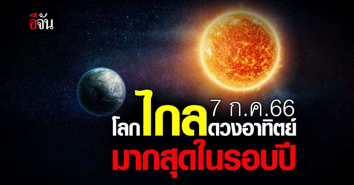 7 ก.ค.66 โลกโคจรห่างจากดวงอาทิตย์ มากที่สุดในรอบปี