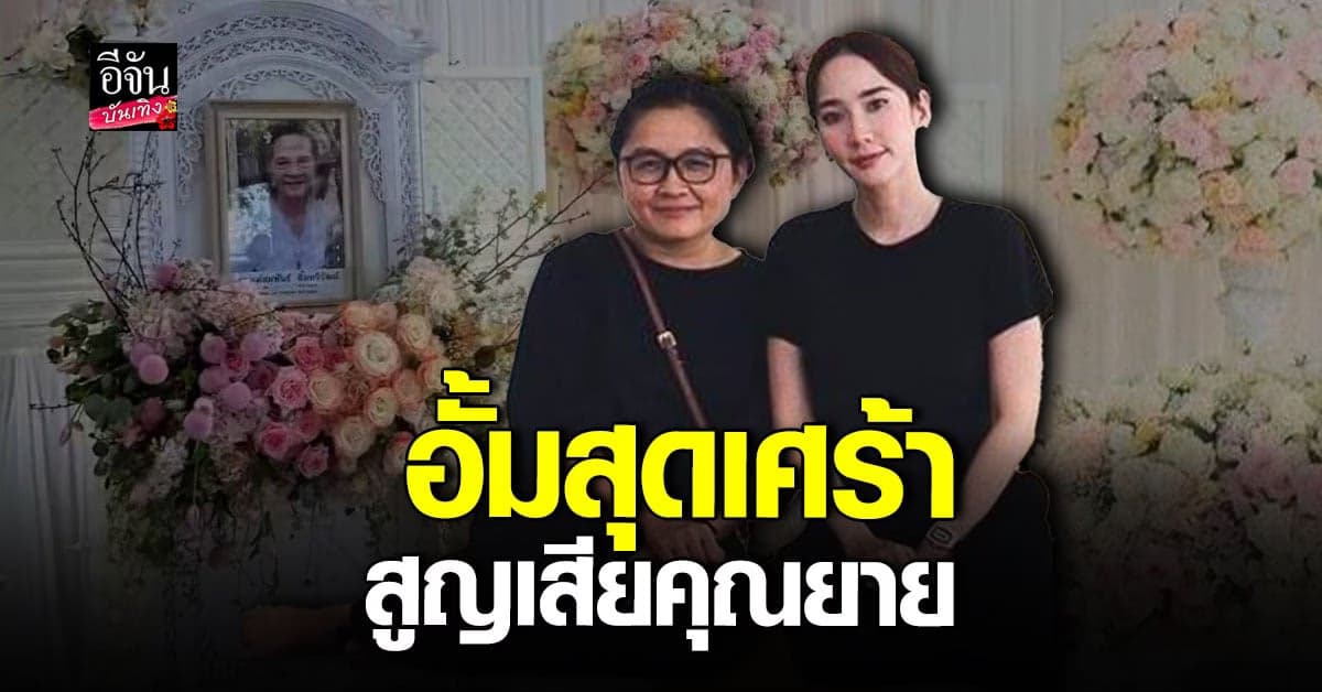 อั้ม พัชราภา เศร้า สูญเสียคุณยาย ไม่ทันได้ไปหา