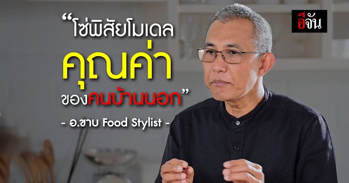 “อ.ขาบ” Food Stylist นักออกแบบอาหาร จาก โลคัล สู่ ออสการ์อาหารโลก