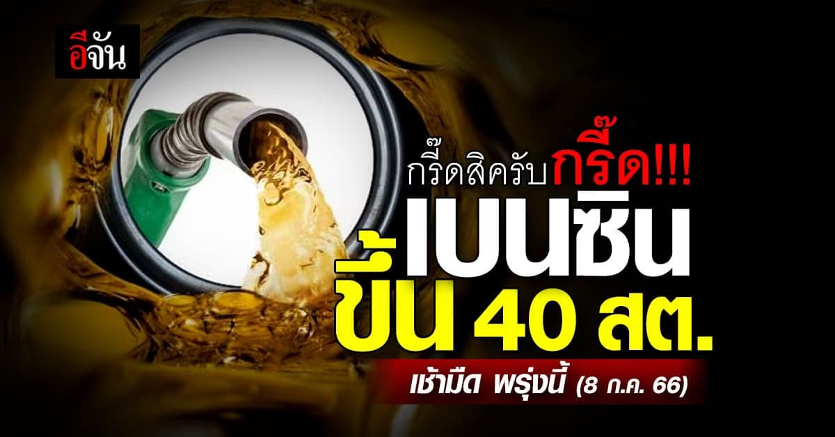 แวะปั๊มด่วน! เช้ามืดพรุ่งนี้ (8 ก.ค.66) เบนซิน-แก๊สโซฮอล์ ขึ้น 40 สต.