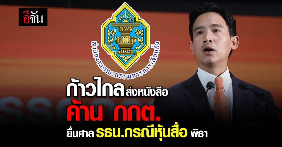 ร้อนฉ่า! ก้าวไกล ส่งหนังสือค้าน กกต. ยื่นศาล รธน.กรณีหุ้นสื่อ พิธา